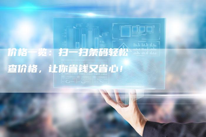 价格一览：扫一扫条码轻松查价格，让你省钱又省心！