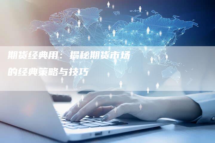 期货经典用：揭秘期货市场的经典策略与技巧