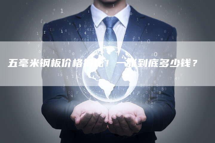 五毫米钢板价格揭秘！一张到底多少钱？