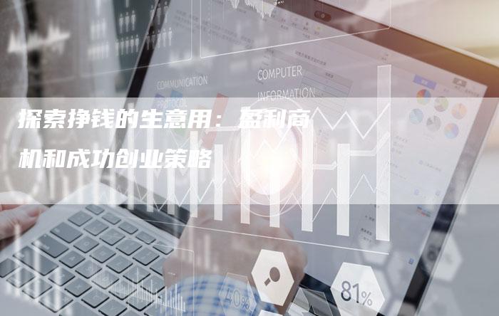 探索挣钱的生意用：盈利商机和成功创业策略