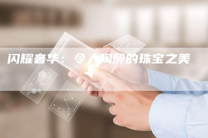 闪耀奢华：令人陶醉的珠宝之美