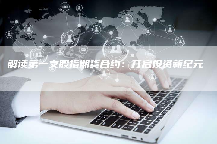 解读第一支股指期货合约：开启投资新纪元