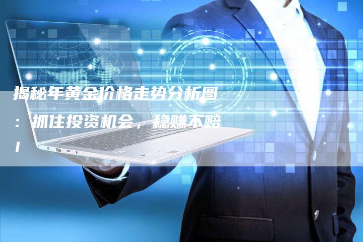 揭秘年黄金价格走势分析图：抓住投资机会，稳赚不赔！