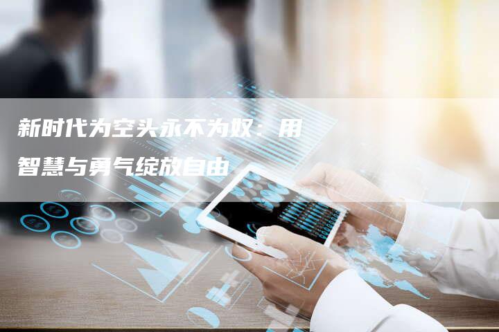 新时代为空头永不为奴：用智慧与勇气绽放自由