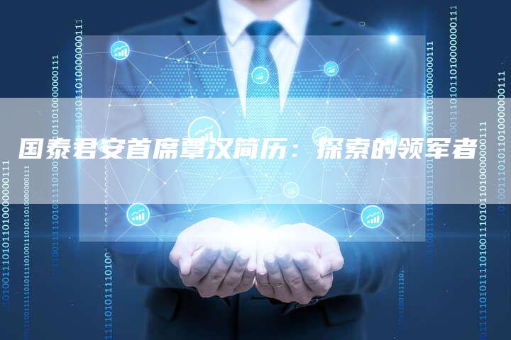 国泰君安首席覃汉简历：探索的领军者