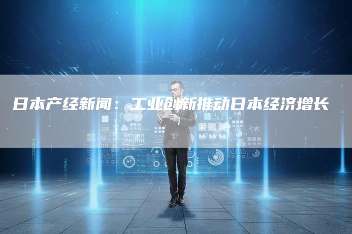 日本产经新闻：工业创新推动日本经济增长