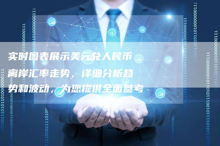 实时图表展示美元兑人民币离岸汇率走势，详细分析趋势和波动，为您提供全面参考
