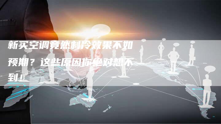 新买空调竟然制冷效果不如预期？这些原因你绝对想不到！