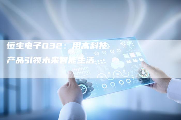 恒生电子O32：用高科技产品引领未来智能生活