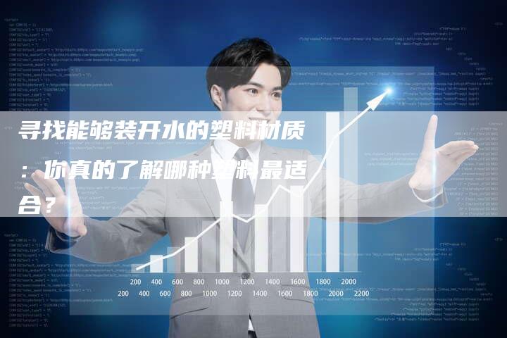 寻找能够装开水的塑料材质：你真的了解哪种塑料最适合？