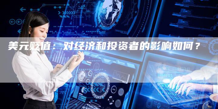 美元贬值：对经济和投资者的影响如何？