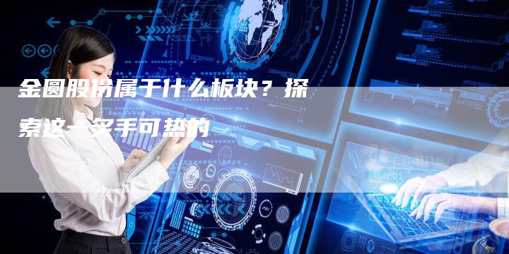 金圆股份属于什么板块？探索这一炙手可热的