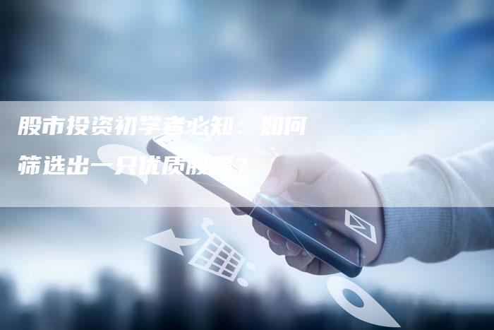 股市投资初学者必知：如何筛选出一只优质股票？