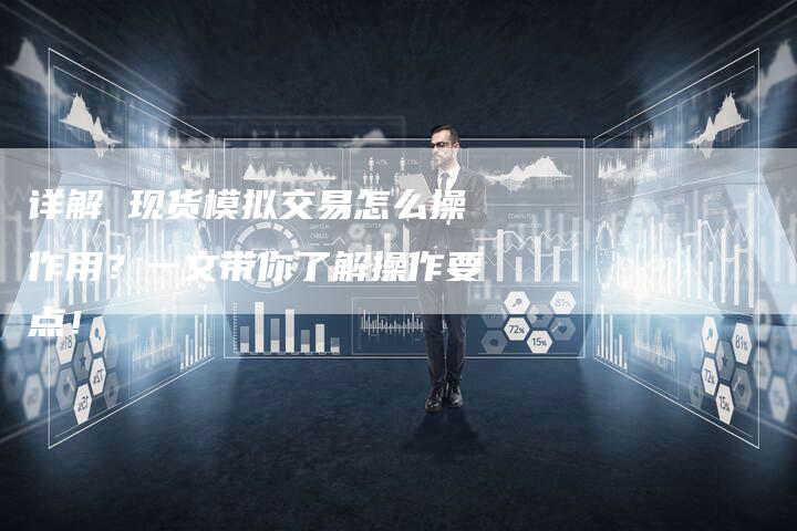 详解 现货模拟交易怎么操作用？一文带你了解操作要点！