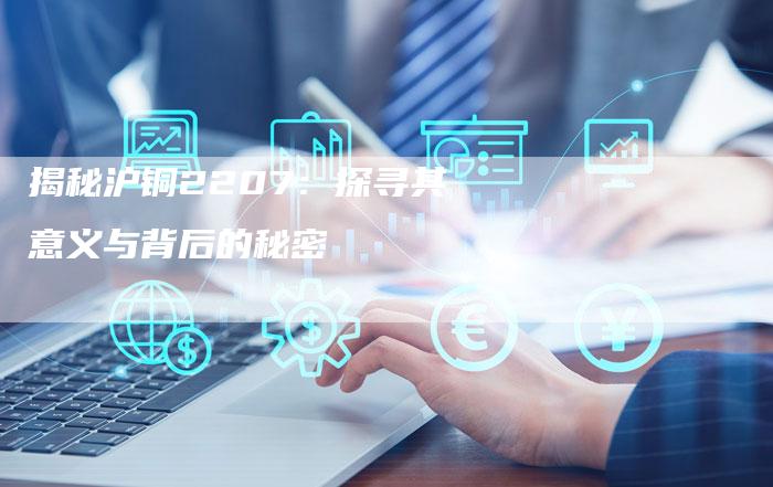 揭秘沪铜2207：探寻其意义与背后的秘密
