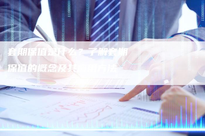 套期保值是什么？了解套期保值的概念及其应用方法