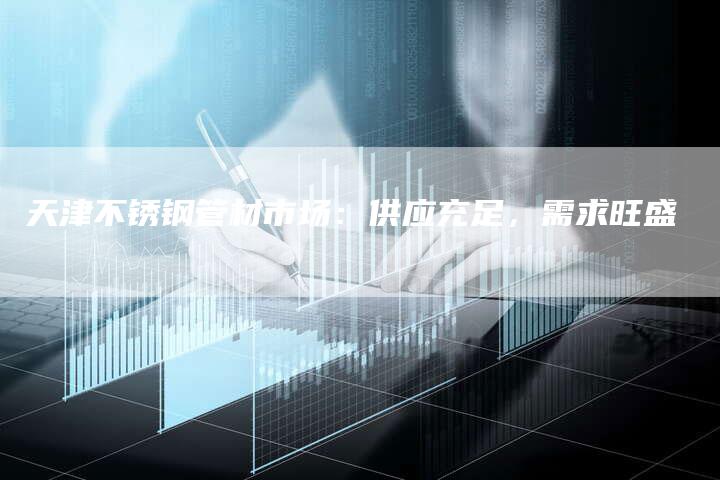 天津不锈钢管材市场：供应充足，需求旺盛