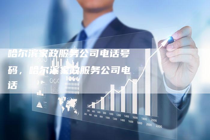 哈尔滨家政服务公司电话号码，哈尔滨家政服务公司电话