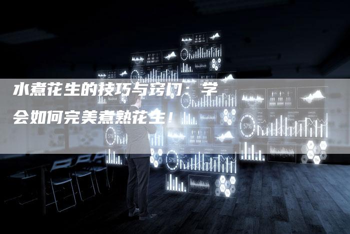 水煮花生的技巧与窍门:学会如何完美煮熟花生!