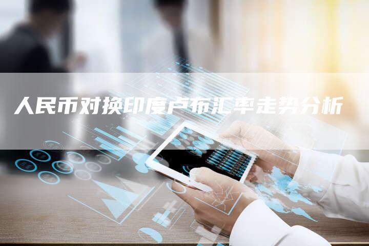 人民币对换印度卢布汇率走势分析