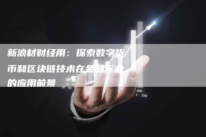新浪材财经用：探索数字货币和区块链技术在金融行业的应用前景