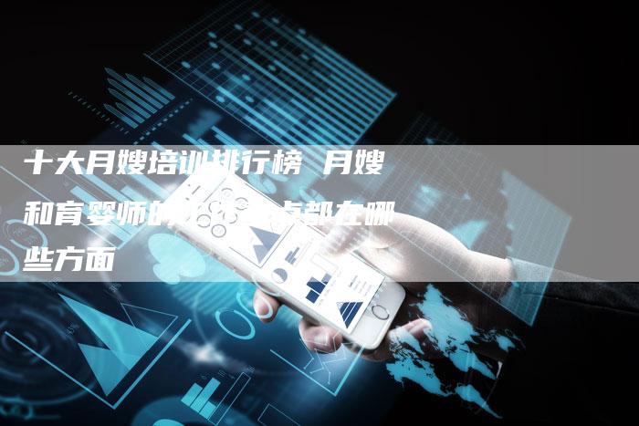 十大月嫂培训排行榜 月嫂和育婴师的工作重点都在哪些方面