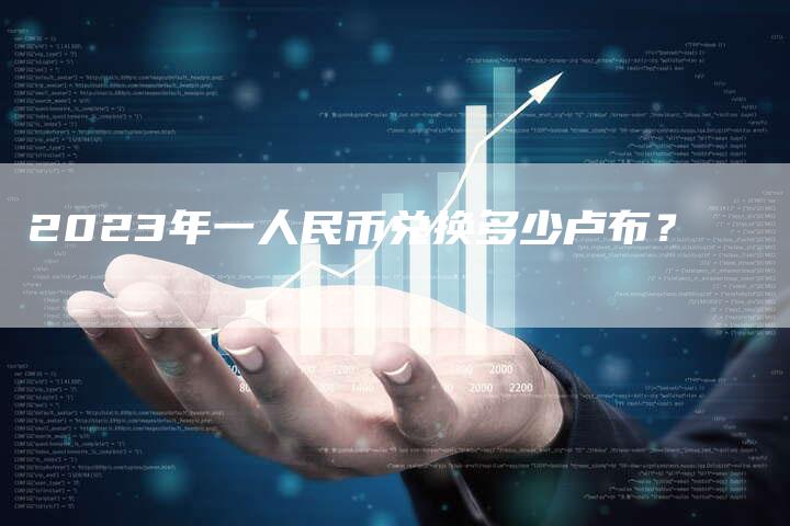 2023年一人民币兑换多少卢布？