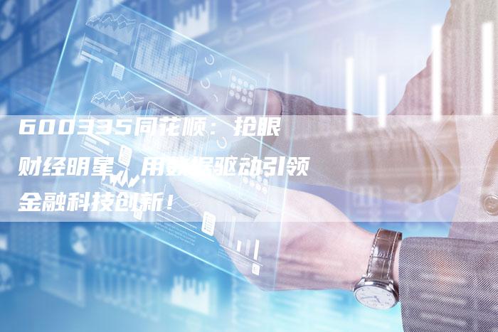 600335同花顺：抢眼财经明星，用数据驱动引领金融科技创新！