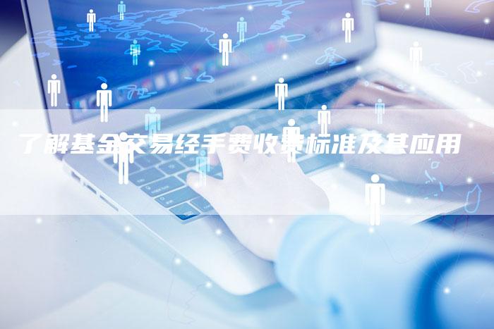 了解基金交易经手费收费标准及其应用