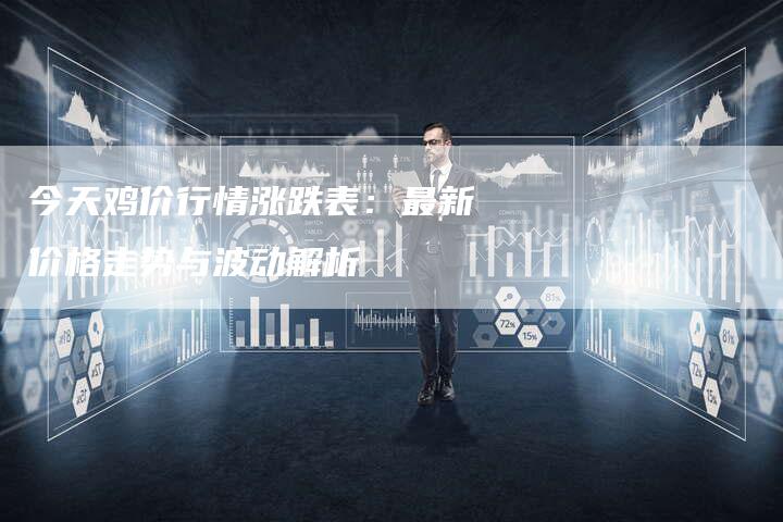 今天鸡价行情涨跌表：最新价格走势与波动解析