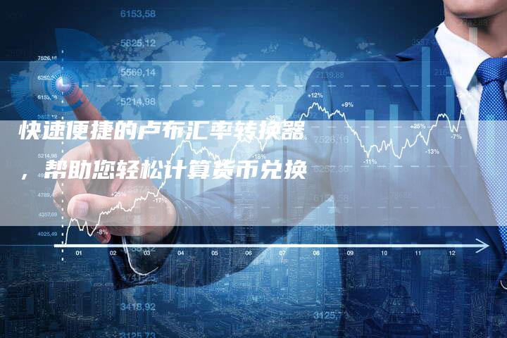 快速便捷的卢布汇率转换器，帮助您轻松计算货币兑换