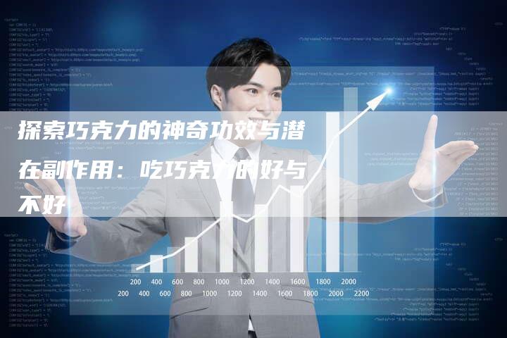 探索巧克力的神奇功效与潜在副作用：吃巧克力的好与不好