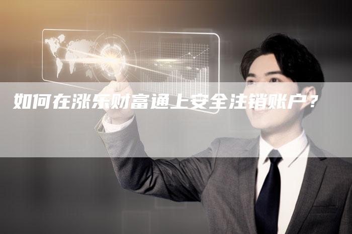 如何在涨乐财富通上安全注销账户？