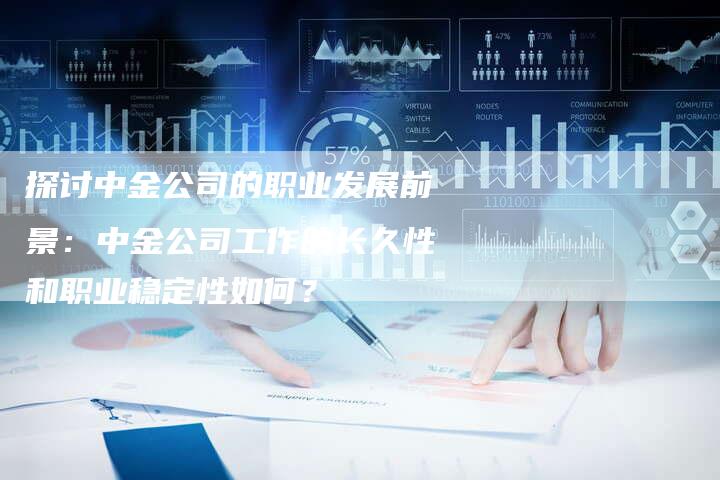 探讨中金公司的职业发展前景：中金公司工作的长久性和职业稳定性如何？