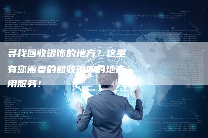 寻找回收银饰的地方？这里有您需要的回收银饰的地方用服务！