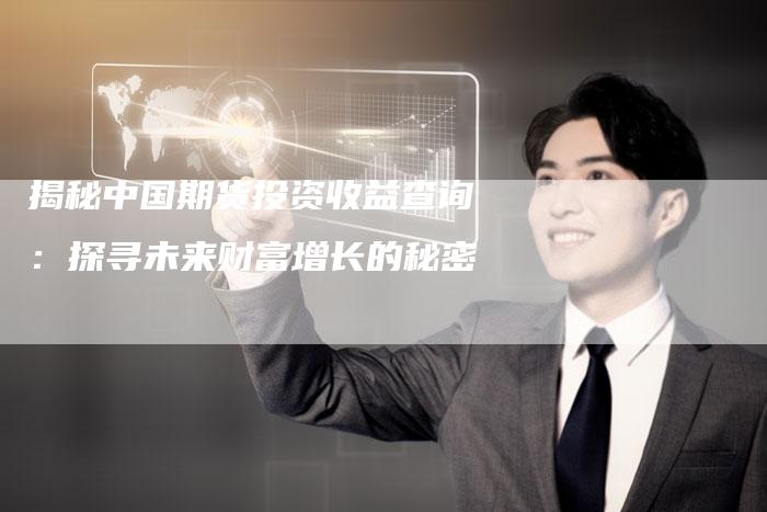 揭秘中国期货投资收益查询：探寻未来财富增长的秘密