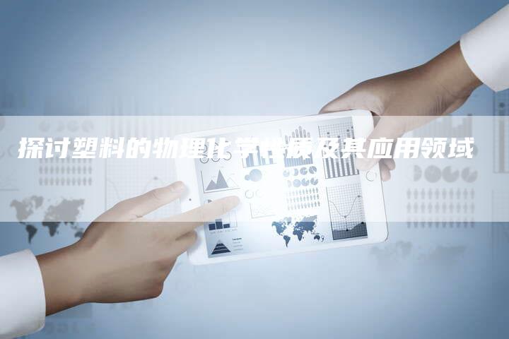 探讨塑料的物理化学性质及其应用领域