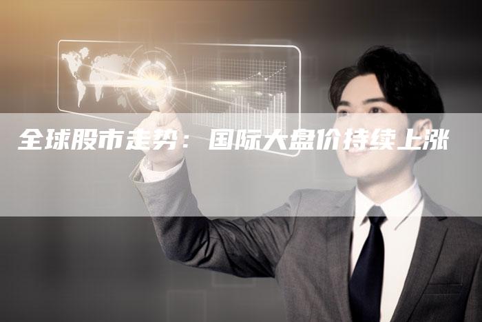 全球股市走势：国际大盘价持续上涨