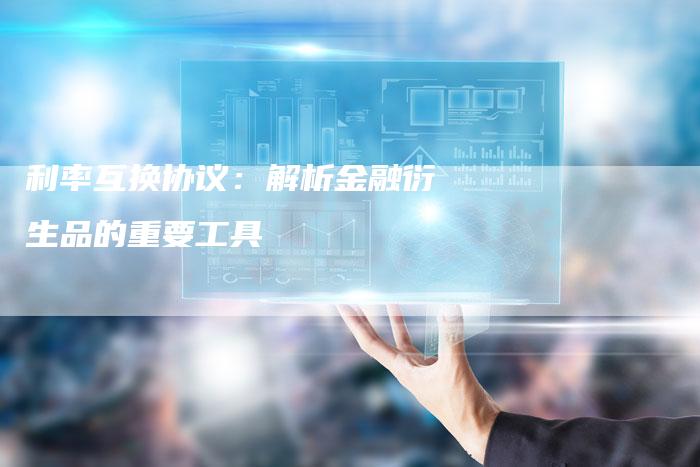 利率互换协议：解析金融衍生品的重要工具