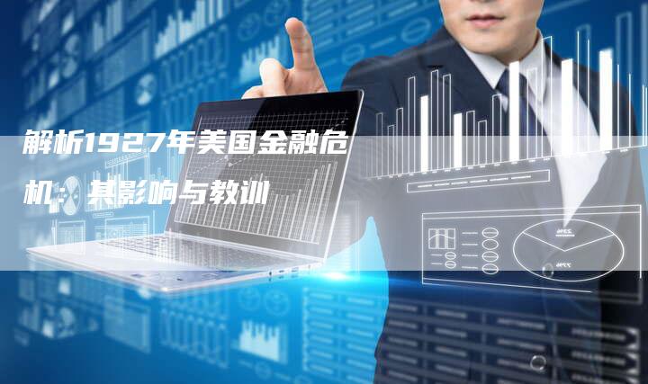解析1927年美国金融危机：其影响与教训