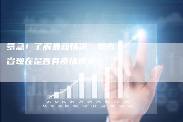 紧急！了解最新情况：贵州省现在是否有疫情爆发？