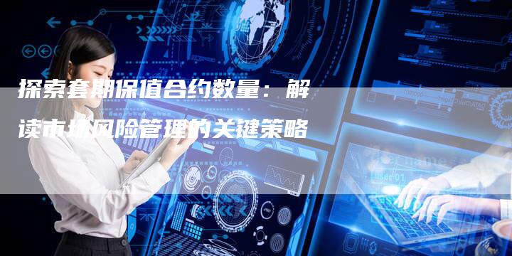 探索套期保值合约数量：解读市场风险管理的关键策略