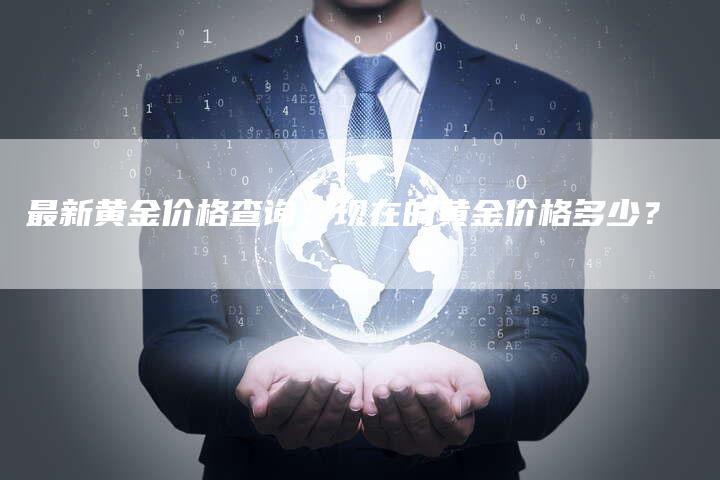 最新黄金价格查询：现在的黄金价格多少？