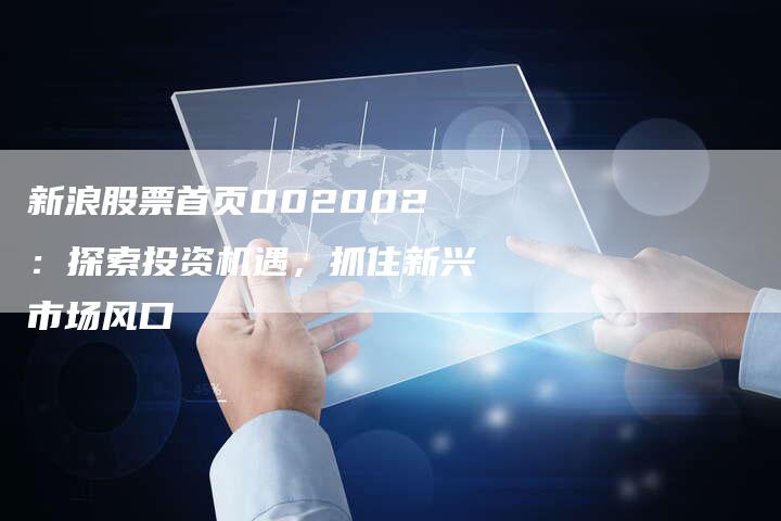 新浪股票首页002002：探索投资机遇，抓住新兴市场风口