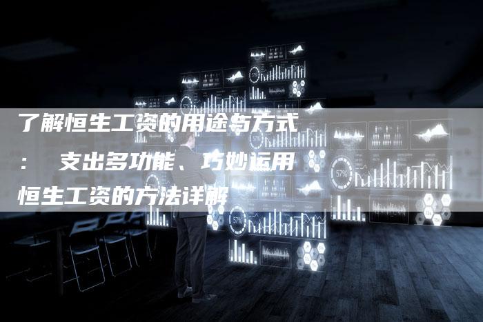 了解恒生工资的用途与方式： 支出多功能、巧妙运用恒生工资的方法详解