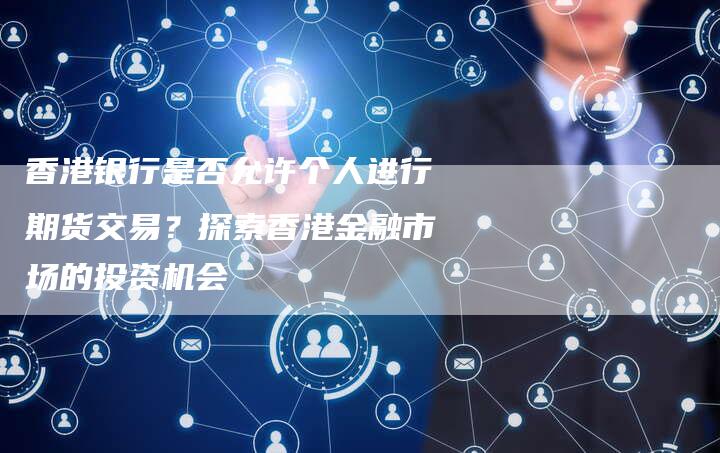 香港银行是否允许个人进行期货交易？探索香港金融市场的投资机会