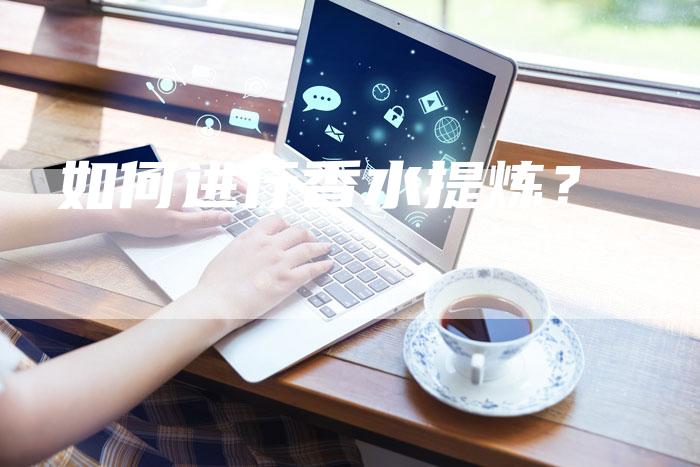 如何进行香水提炼？