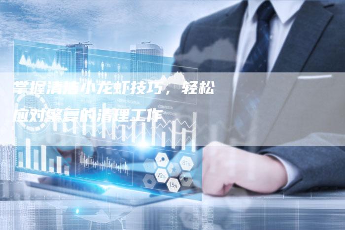 掌握清洁小龙虾技巧，轻松应对繁复的清理工作