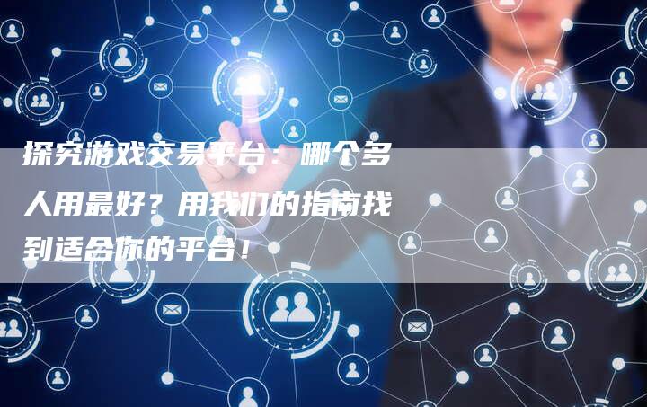 探究游戏交易平台：哪个多人用最好？用我们的指南找到适合你的平台！
