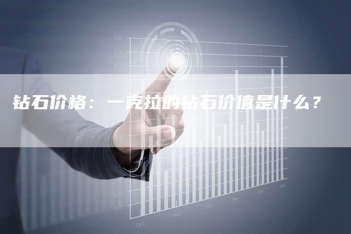 钻石价格：一克拉的钻石价值是什么？